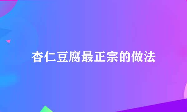 杏仁豆腐最正宗的做法
