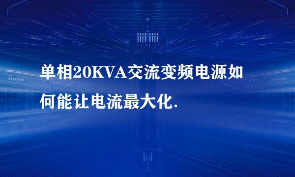 单相20KVA交流变频电源如何能让电流最大化.