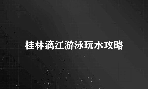 桂林漓江游泳玩水攻略