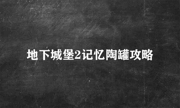 地下城堡2记忆陶罐攻略