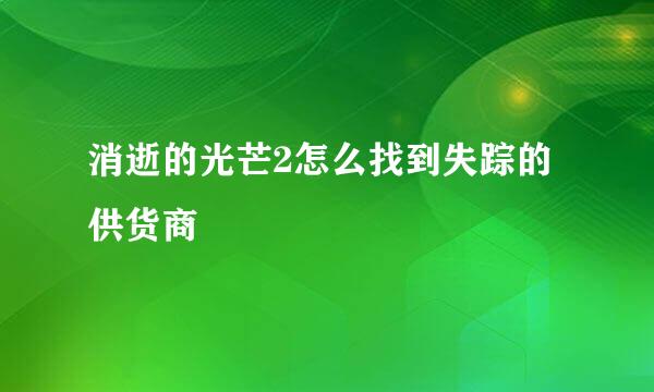 消逝的光芒2怎么找到失踪的供货商