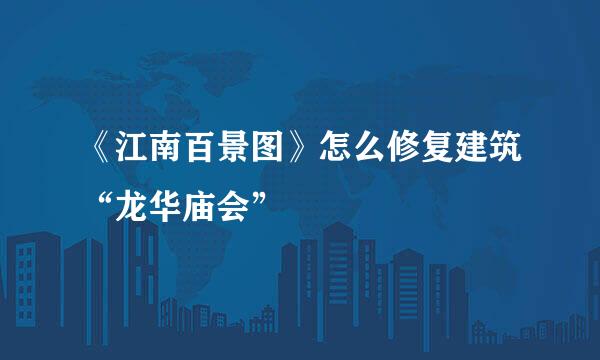 《江南百景图》怎么修复建筑“龙华庙会”