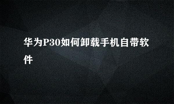 华为P30如何卸载手机自带软件