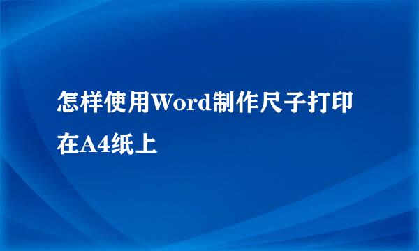 怎样使用Word制作尺子打印在A4纸上