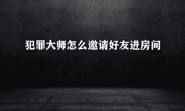 犯罪大师怎么邀请好友进房间
