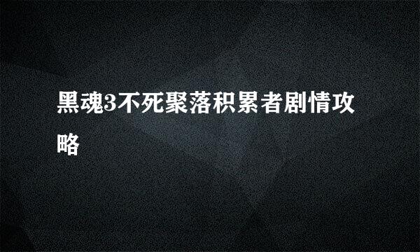 黑魂3不死聚落积累者剧情攻略