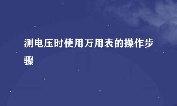 测电压时使用万用表的操作步骤