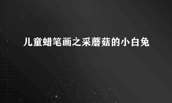 儿童蜡笔画之采蘑菇的小白兔