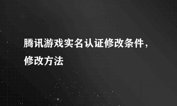 腾讯游戏实名认证修改条件，修改方法