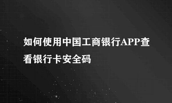 如何使用中国工商银行APP查看银行卡安全码