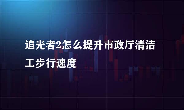 追光者2怎么提升市政厅清洁工步行速度