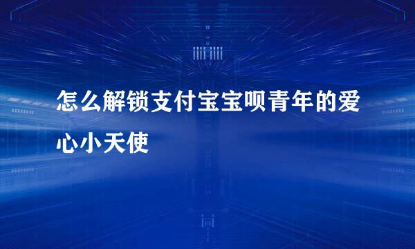怎么解锁支付宝宝呗青年的爱心小天使