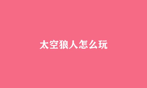 太空狼人怎么玩