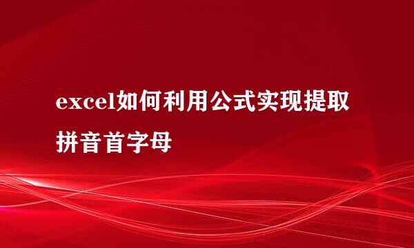 excel如何利用公式实现提取拼音首字母