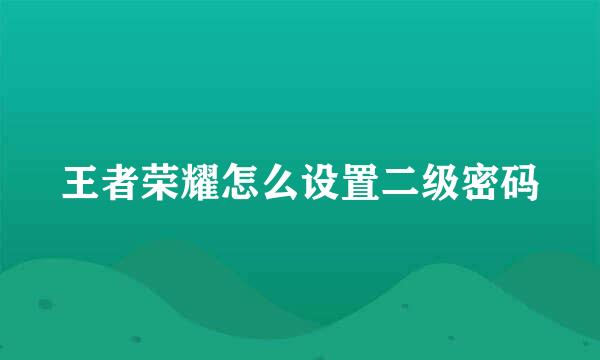 王者荣耀怎么设置二级密码