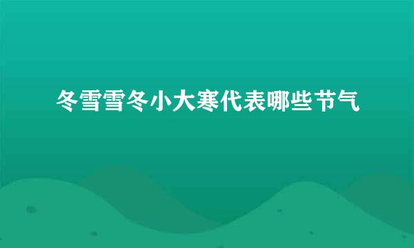 冬雪雪冬小大寒代表哪些节气