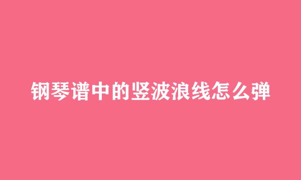 钢琴谱中的竖波浪线怎么弹