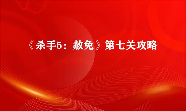 《杀手5：赦免》第七关攻略