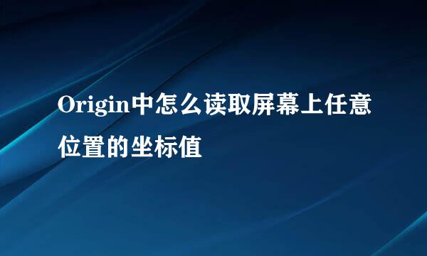 Origin中怎么读取屏幕上任意位置的坐标值