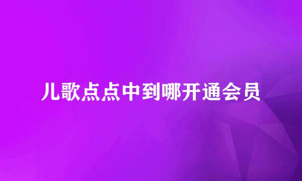 儿歌点点中到哪开通会员