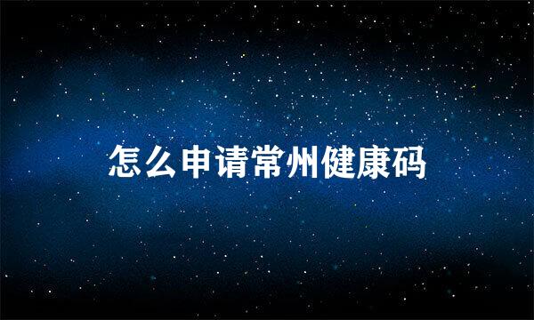 怎么申请常州健康码