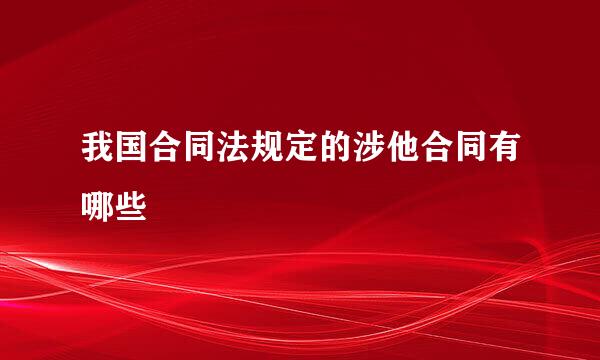 我国合同法规定的涉他合同有哪些