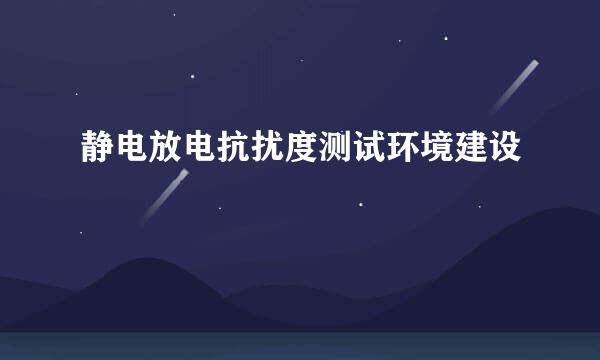 静电放电抗扰度测试环境建设