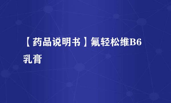 【药品说明书】氟轻松维B6乳膏