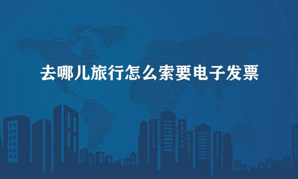 去哪儿旅行怎么索要电子发票