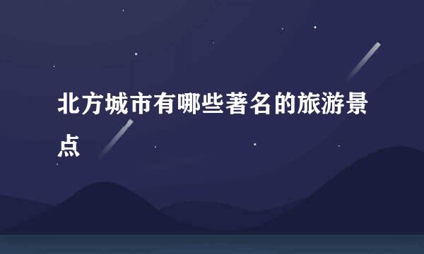 北方城市有哪些著名的旅游景点
