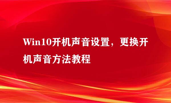 Win10开机声音设置，更换开机声音方法教程
