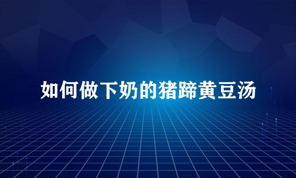 如何做下奶的猪蹄黄豆汤