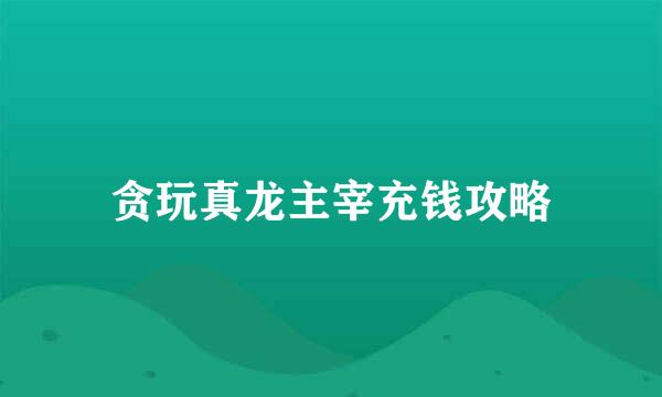 贪玩真龙主宰充钱攻略