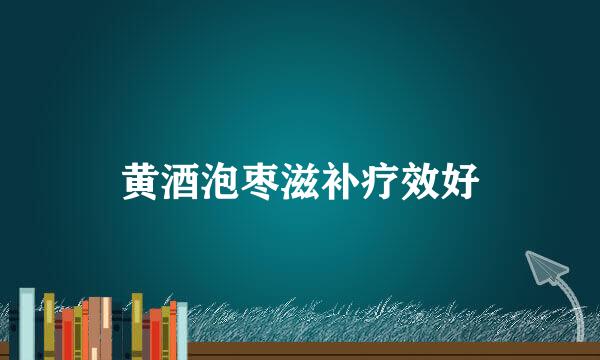 黄酒泡枣滋补疗效好