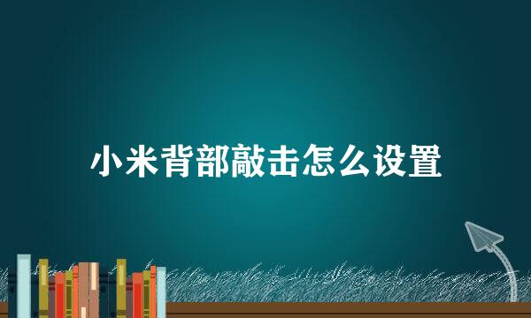 小米背部敲击怎么设置