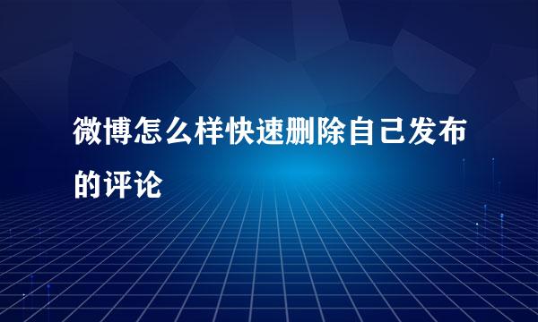 微博怎么样快速删除自己发布的评论