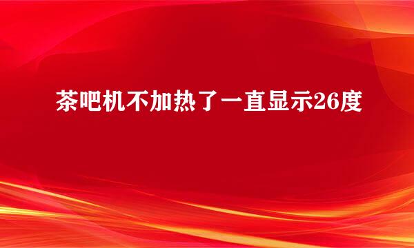 茶吧机不加热了一直显示26度