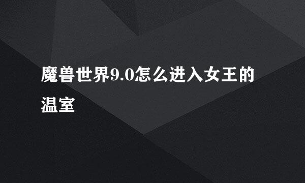 魔兽世界9.0怎么进入女王的温室
