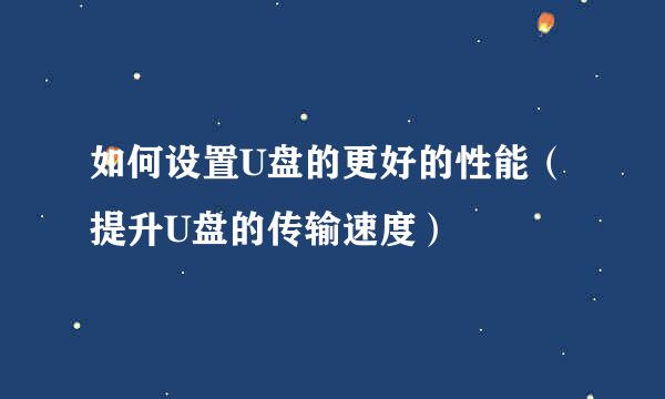 如何设置U盘的更好的性能（提升U盘的传输速度）
