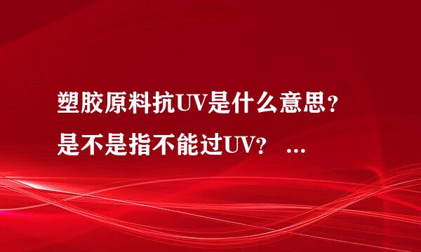 塑胶原料抗UV是什么意思？ 是不是指不能过UV？ 例如PC HF1130