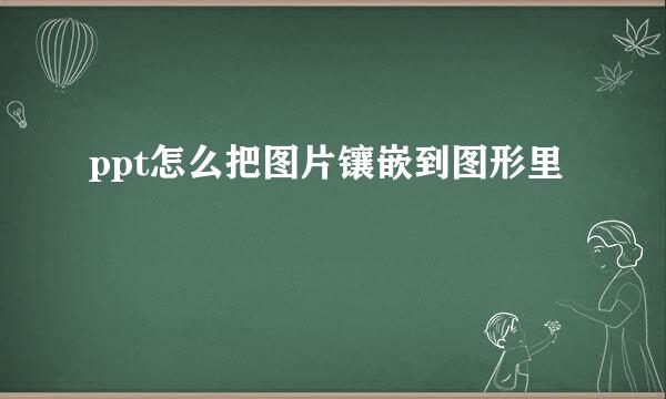 ppt怎么把图片镶嵌到图形里