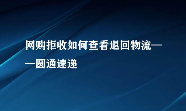 网购拒收如何查看退回物流——圆通速递