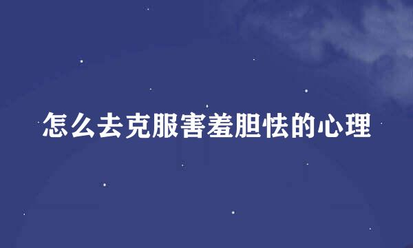怎么去克服害羞胆怯的心理