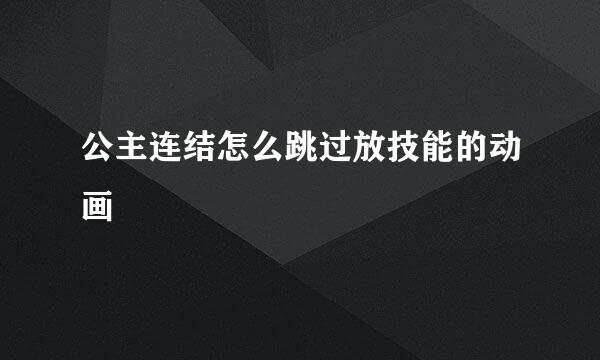公主连结怎么跳过放技能的动画