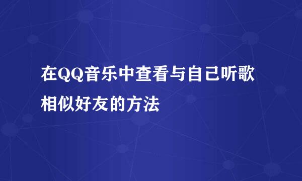 在QQ音乐中查看与自己听歌相似好友的方法