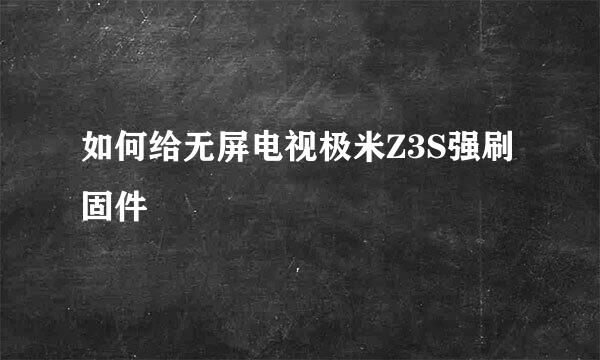 如何给无屏电视极米Z3S强刷固件