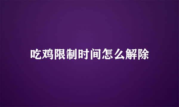 吃鸡限制时间怎么解除