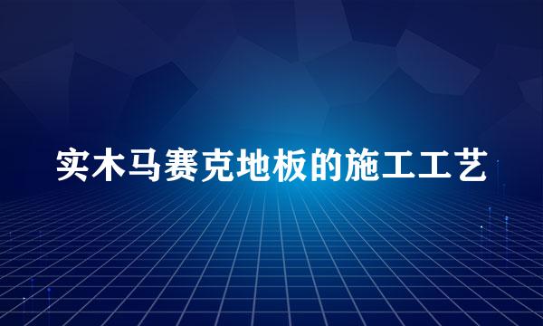 实木马赛克地板的施工工艺