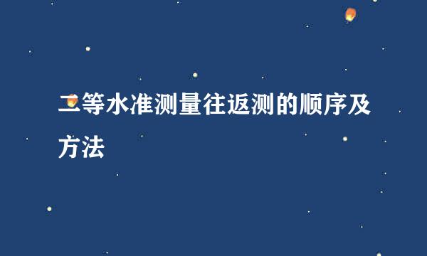 二等水准测量往返测的顺序及方法