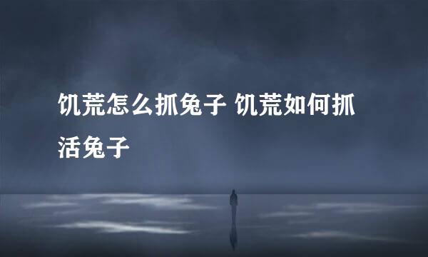 饥荒怎么抓兔子 饥荒如何抓活兔子